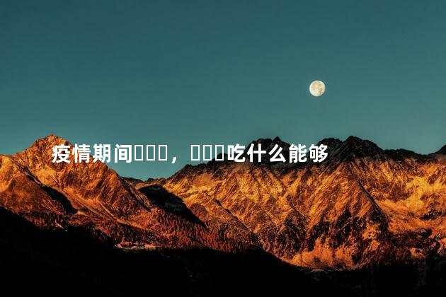 疫情期间，吃什么能够增强免疫力